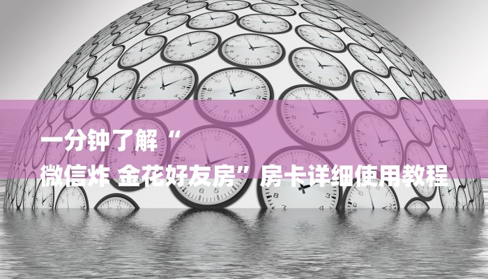 一分钟了解“
微信炸 金花好友房”房卡详细使用教程