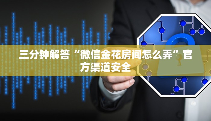 三分钟解答“微信金花房间怎么弄”官方渠道安全