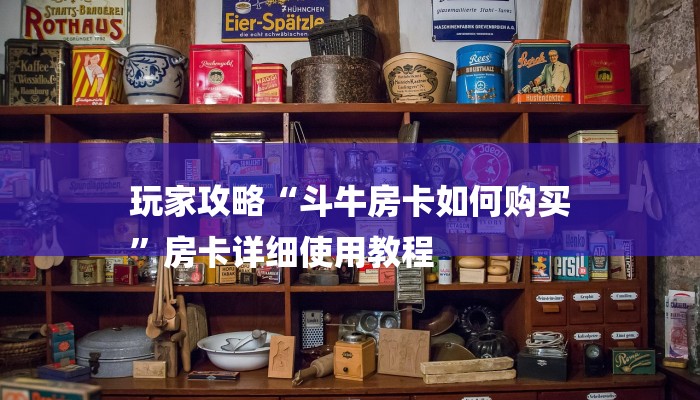 玩家攻略“斗牛房卡如何购买
”房卡详细使用教程