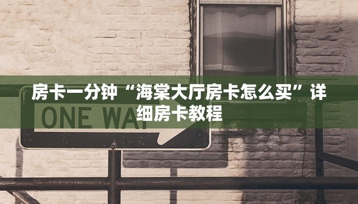 房卡一分钟“海棠大厅房卡怎么买”详细房卡教程