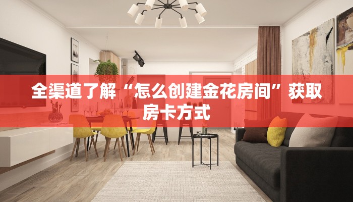 全渠道了解“怎么创建金花房间”获取房卡方式