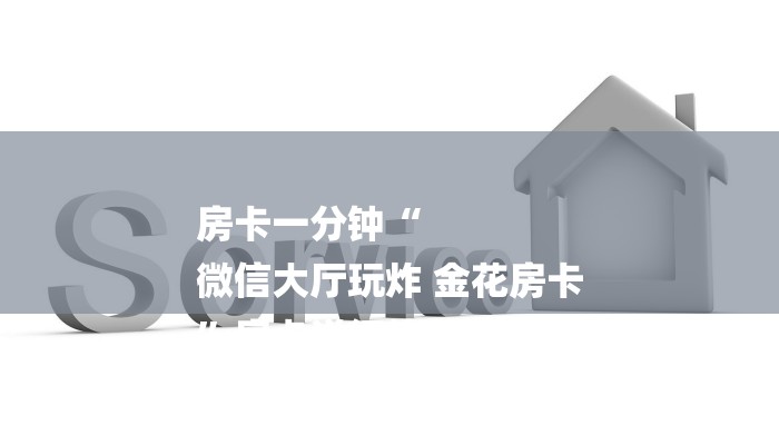 房卡一分钟“
微信大厅玩炸 金花房卡
”房卡详细使用教程