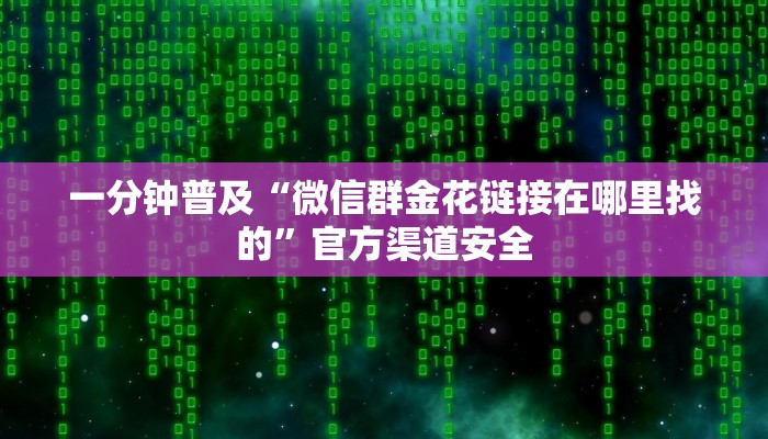 一分钟普及“微信群金花链接在哪里找的”官方渠道安全