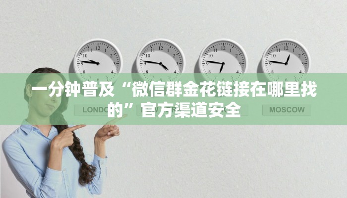 一分钟普及“微信群金花链接在哪里找的”官方渠道安全