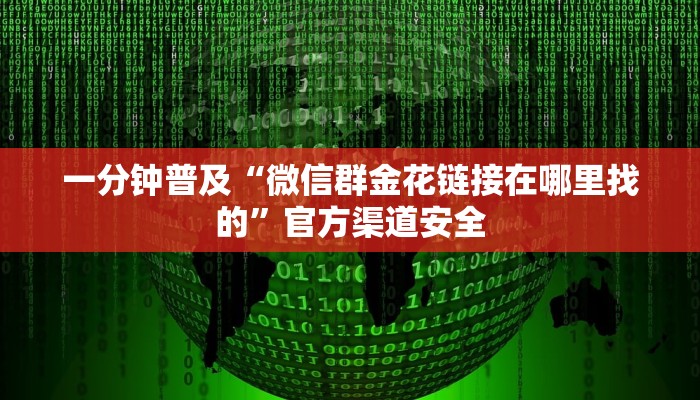 一分钟普及“微信群金花链接在哪里找的”官方渠道安全
