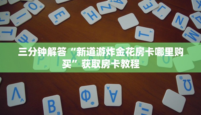 三分钟解答“新道游炸金花房卡哪里购买”获取房卡教程