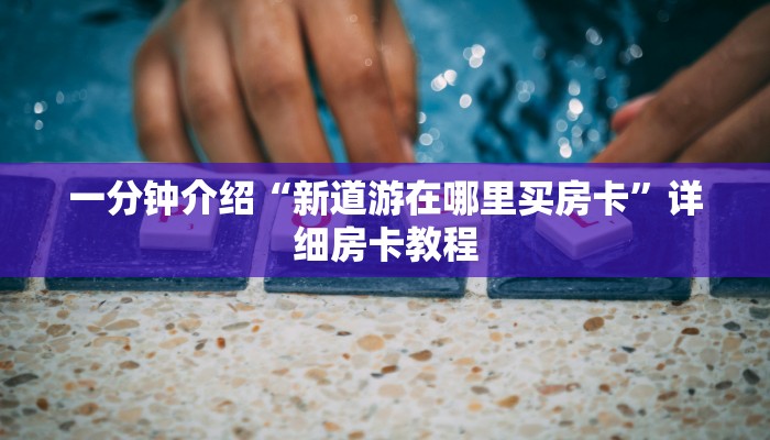 一分钟介绍“新道游在哪里买房卡”详细房卡教程