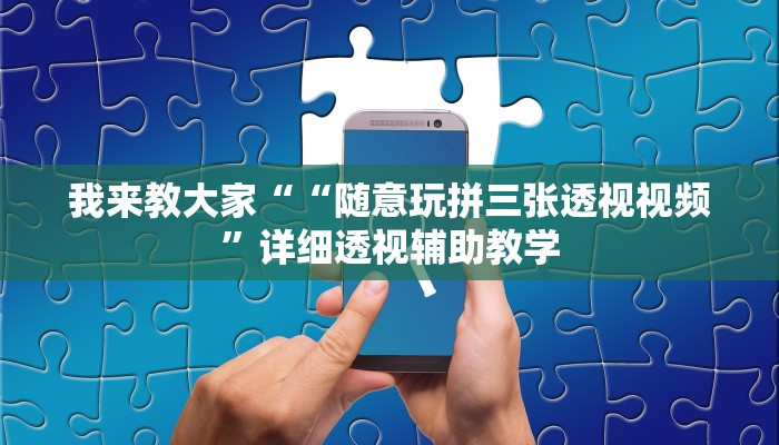 我来教大家““随意玩拼三张透视视频”详细透视辅助教学 我来教大家““随意玩拼三张透视视频”详细透视辅助教学