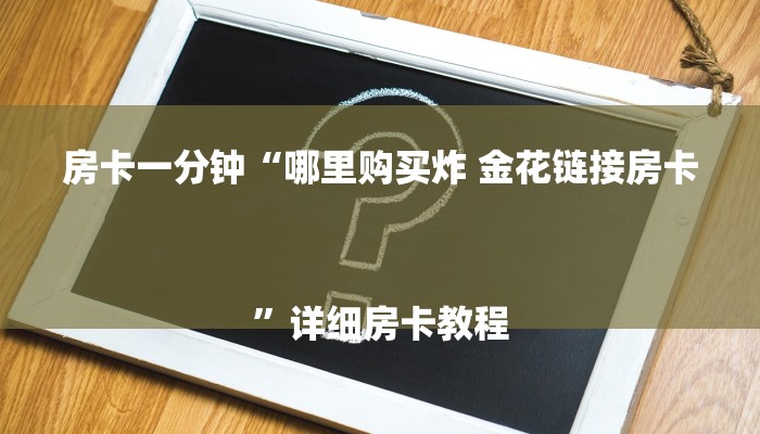 房卡一分钟“哪里购买炸 金花链接房卡
”详细房卡教程 房卡一分钟“哪里购买炸 金花链接房卡
”详细房卡教程