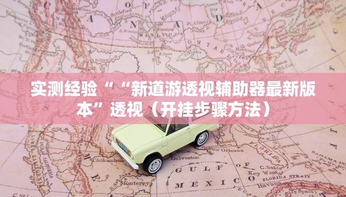 实测经验““新道游透视辅助器最新版本”透视（开挂步骤方法）