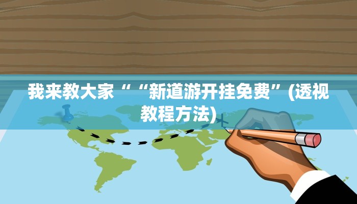 我来教大家““新道游开挂免费”(透视教程方法)